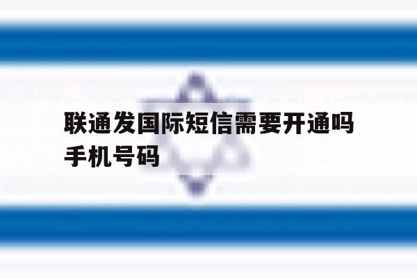 联通发国际短信需要开通吗手机号码的简单介绍 联通发国际短信需要开通吗手机号码的简单介绍