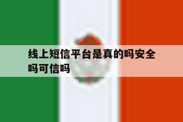 线上短信平台是真的吗安全吗可信吗 线上短信平台是真的吗安全吗可信吗