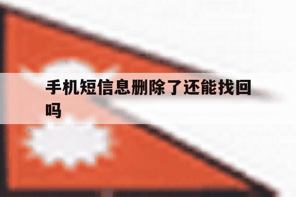 手机短信息删除了还能找回吗 手机短信息删除了还能找回吗