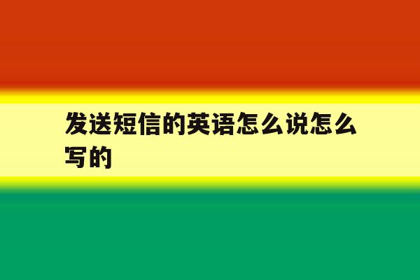 发送短信的英语怎么说怎么写的 发送短信的英语怎么说怎么写的