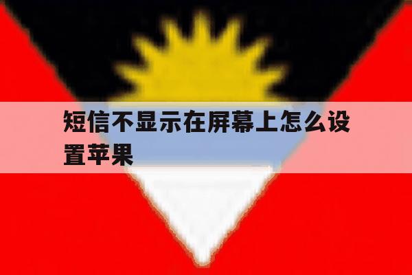 短信不显示在屏幕上怎么设置苹果 短信不显示在屏幕上怎么设置苹果