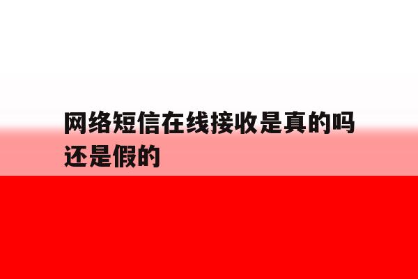 网络短信在线接收是真的吗还是假的 网络短信在线接收是真的吗还是假的
