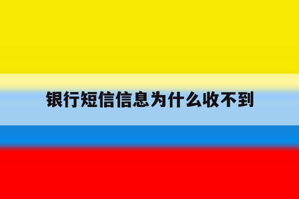 银行短信信息为什么收不到 银行短信信息为什么收不到