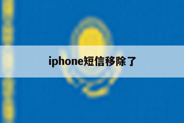 iphone短信移除了 iphone短信移除了