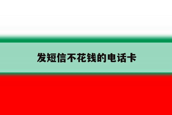 发短信不花钱的电话卡 发短信不花钱的电话卡