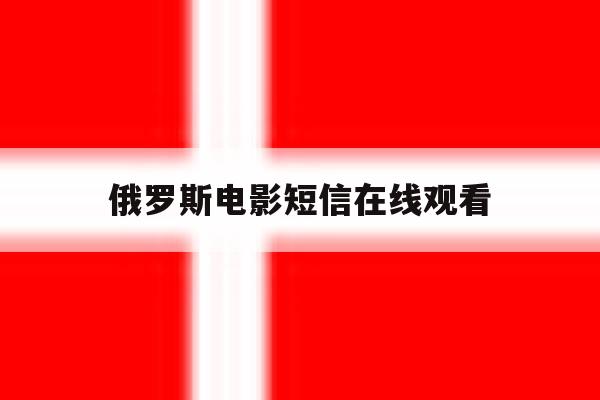 俄罗斯电影短信在线观看 俄罗斯电影短信在线观看