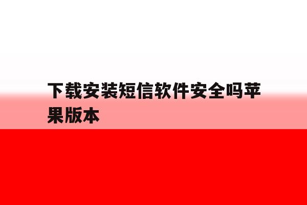 包含下载安装短信软件安全吗苹果版本的词条 包含下载安装短信软件安全吗苹果版本的词条