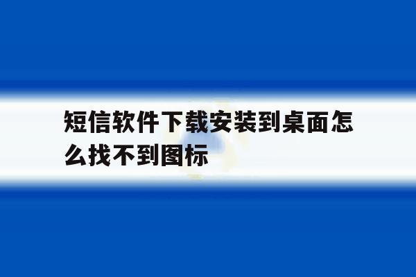 短信软件下载安装到桌面怎么找不到图标 短信软件下载安装到桌面怎么找不到图标