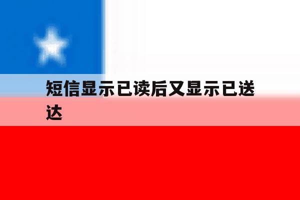 短信显示已读后又显示已送达 短信显示已读后又显示已送达