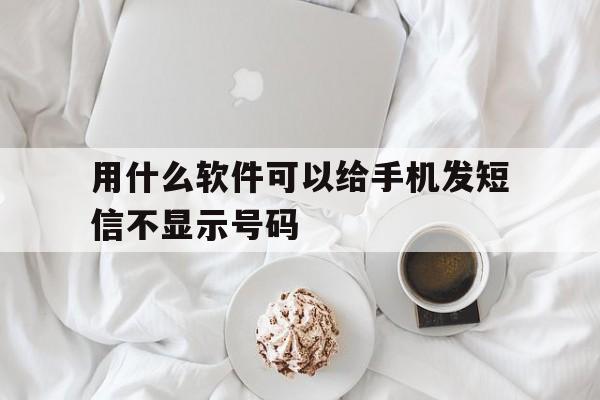 用什么软件可以给手机发短信不显示号码 用什么软件可以给手机发短信不显示号码