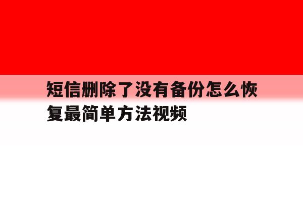 短信删除了没有备份怎么恢复最简单方法视频的简单介绍 短信删除了没有备份怎么恢复最简单方法视频的简单介绍
