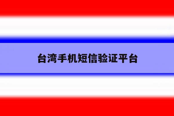 台湾手机短信验证平台 台湾手机短信验证平台