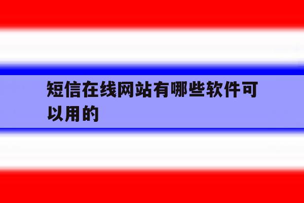 短信在线网站有哪些软件可以用的 短信在线网站有哪些软件可以用的