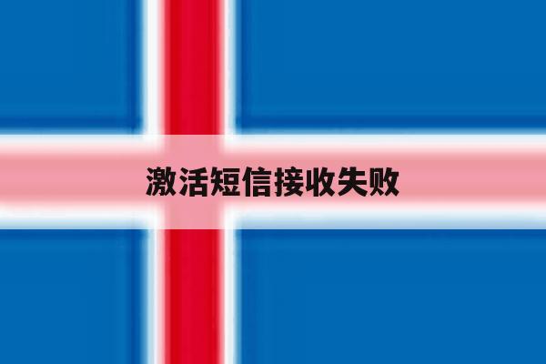 激活短信接收失败 激活短信接收失败