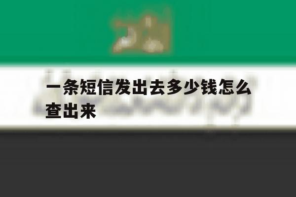 一条短信发出去多少钱怎么查出来 一条短信发出去多少钱怎么查出来