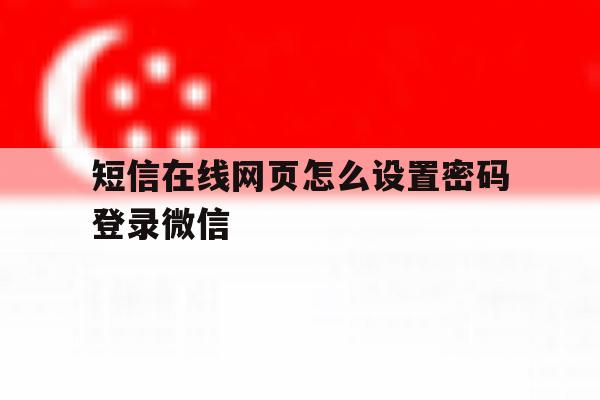 短信在线网页怎么设置密码登录微信 短信在线网页怎么设置密码登录微信