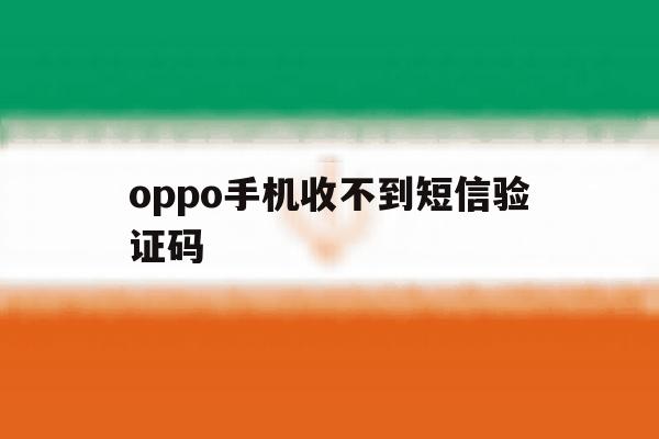 oppo手机收不到短信验证码 oppo手机收不到短信验证码