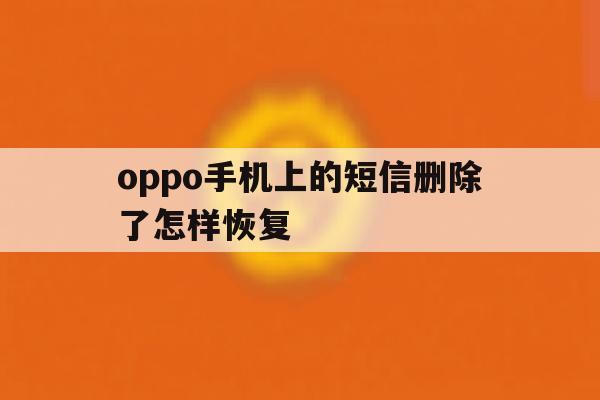 oppo手机上的短信删除了怎样恢复 oppo手机上的短信删除了怎样恢复
