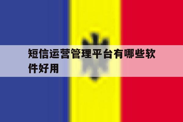 短信运营管理平台有哪些软件好用的简单介绍 短信运营管理平台有哪些软件好用的简单介绍