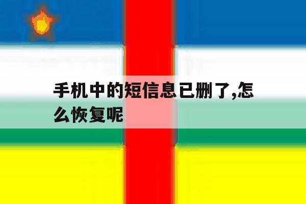 手机中的短信息已删了,怎么恢复呢 手机中的短信息已删了,怎么恢复呢