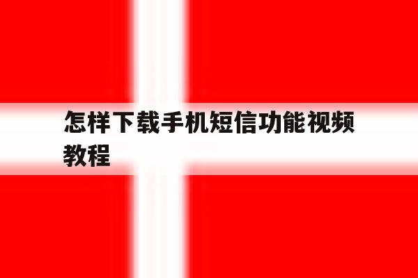 怎样下载手机短信功能视频教程 怎样下载手机短信功能视频教程