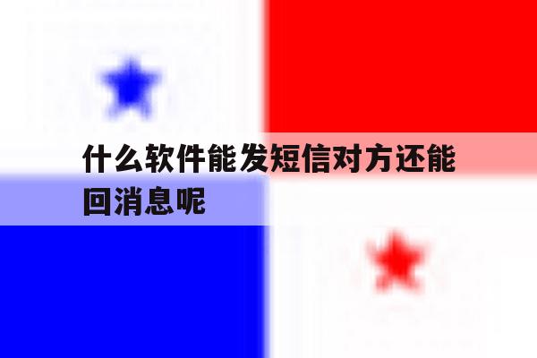 什么软件能发短信对方还能回消息呢 什么软件能发短信对方还能回消息呢