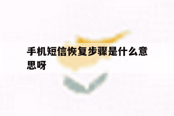 手机短信恢复步骤是什么意思呀 手机短信恢复步骤是什么意思呀
