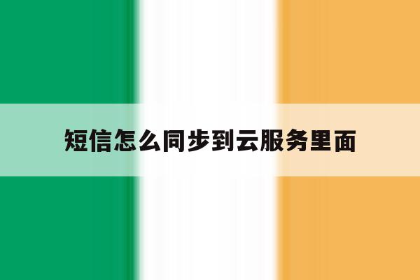 短信怎么同步到云服务里面 短信怎么同步到云服务里面