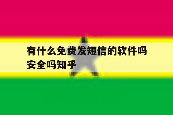 有什么免费发短信的软件吗安全吗知乎的简单介绍 有什么免费发短信的软件吗安全吗知乎的简单介绍