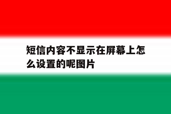 短信内容不显示在屏幕上怎么设置的呢图片的简单介绍 短信内容不显示在屏幕上怎么设置的呢图片的简单介绍