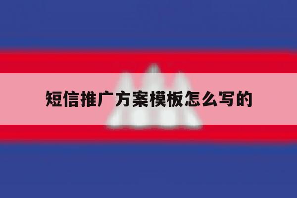 短信推广方案模板怎么写的 短信推广方案模板怎么写的