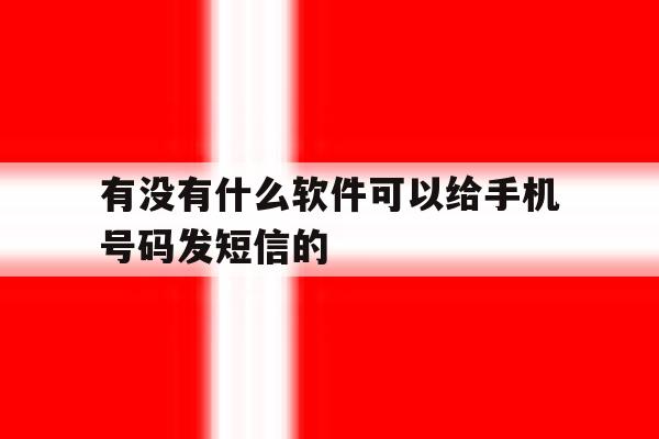 关于有没有什么软件可以给手机号码发短信的的信息 关于有没有什么软件可以给手机号码发短信的的信息