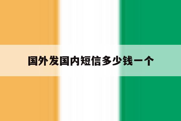 国外发国内短信多少钱一个 国外发国内短信多少钱一个