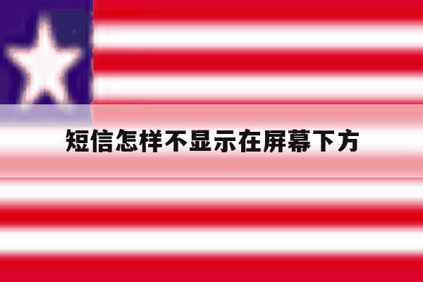 短信怎样不显示在屏幕下方 短信怎样不显示在屏幕下方
