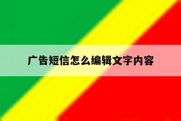 广告短信怎么编辑文字内容 广告短信怎么编辑文字内容