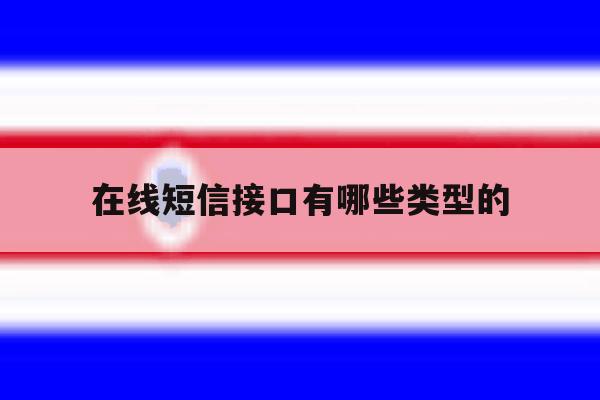 在线短信接口有哪些类型的 在线短信接口有哪些类型的