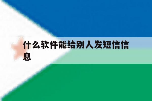 什么软件能给别人发短信信息 什么软件能给别人发短信信息