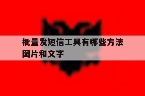 批量发短信工具有哪些方法图片和文字的简单介绍 批量发短信工具有哪些方法图片和文字的简单介绍