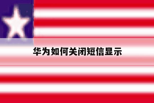 华为如何关闭短信显示 华为如何关闭短信显示