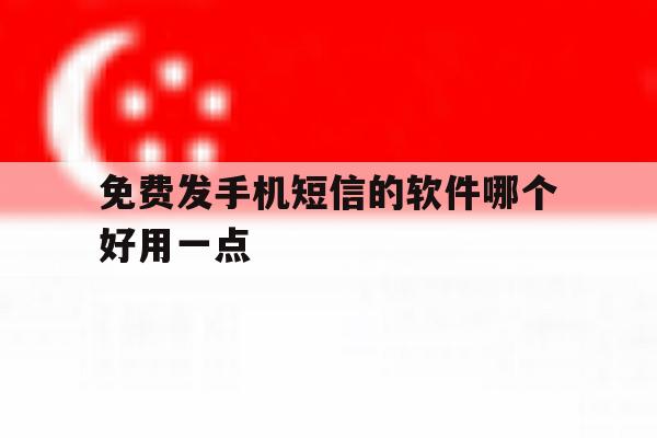 免费发手机短信的软件哪个好用一点 免费发手机短信的软件哪个好用一点