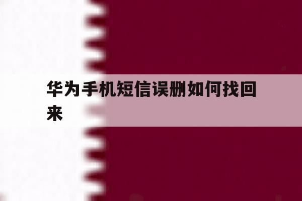 华为手机短信误删如何找回来 华为手机短信误删如何找回来