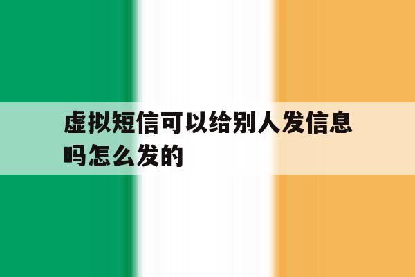 虚拟短信可以给别人发信息吗怎么发的 虚拟短信可以给别人发信息吗怎么发的