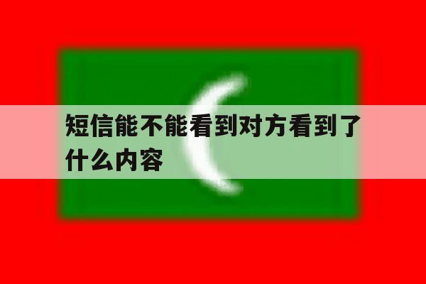短信能不能看到对方看到了什么内容 短信能不能看到对方看到了什么内容