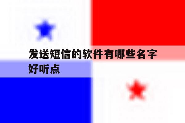发送短信的软件有哪些名字好听点的简单介绍 发送短信的软件有哪些名字好听点的简单介绍