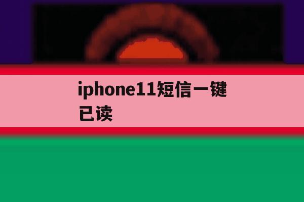 iphone11短信一键已读 iphone11短信一键已读