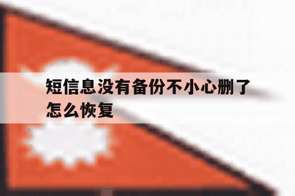 短信息没有备份不小心删了怎么恢复 短信息没有备份不小心删了怎么恢复