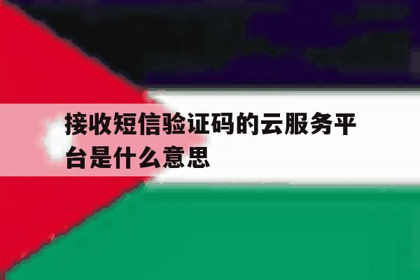 接收短信验证码的云服务平台是什么意思 接收短信验证码的云服务平台是什么意思