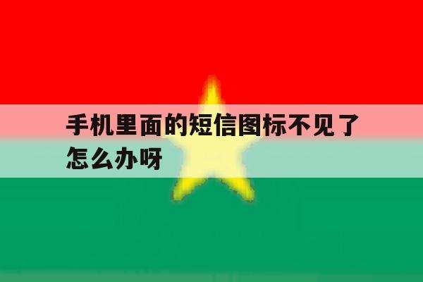 手机里面的短信图标不见了怎么办呀 手机里面的短信图标不见了怎么办呀