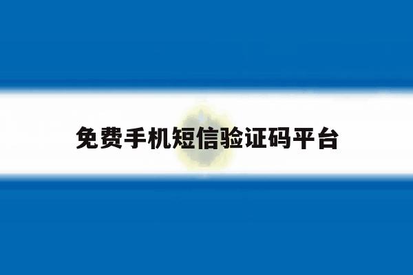 免费手机短信验证码平台 免费手机短信验证码平台