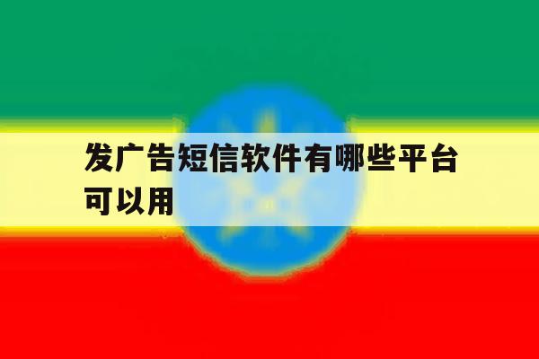 发广告短信软件有哪些平台可以用 发广告短信软件有哪些平台可以用